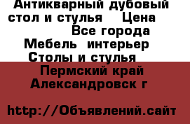 Антикварный дубовый стол и стулья  › Цена ­ 150 000 - Все города Мебель, интерьер » Столы и стулья   . Пермский край,Александровск г.